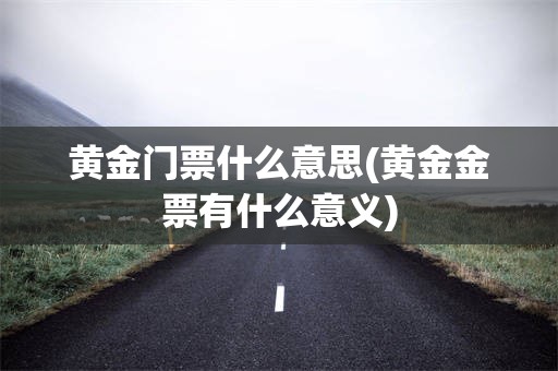 黄金门票什么意思(黄金金票有什么意义)