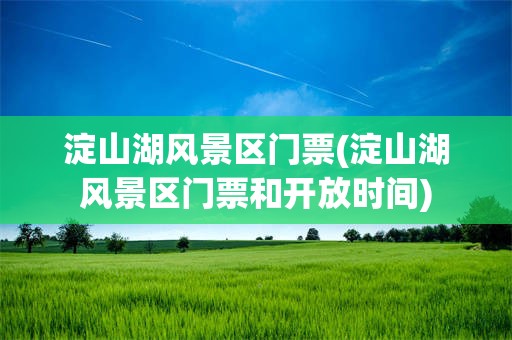 淀山湖风景区门票(淀山湖风景区门票和开放时间)