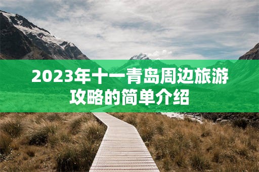 2023年十一青岛周边旅游攻略的简单介绍