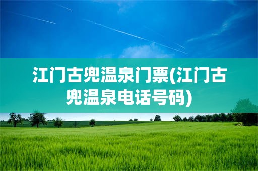 江门古兜温泉门票(江门古兜温泉电话号码)