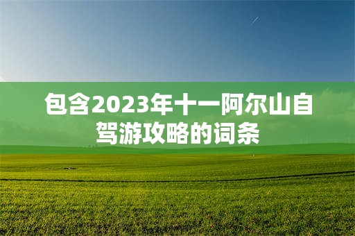 包含2023年十一阿尔山自驾游攻略的词条