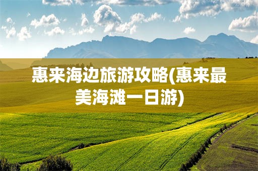 惠来海边旅游攻略(惠来最美海滩一日游)