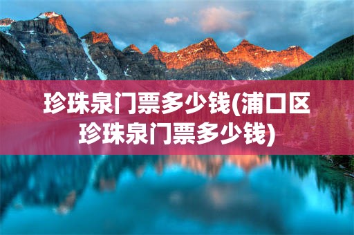 珍珠泉门票多少钱(浦口区珍珠泉门票多少钱)