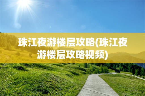 珠江夜游楼层攻略(珠江夜游楼层攻略视频)