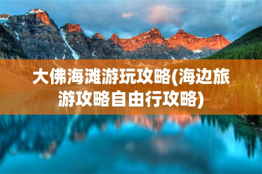 大佛海滩游玩攻略(海边旅游攻略自由行攻略)