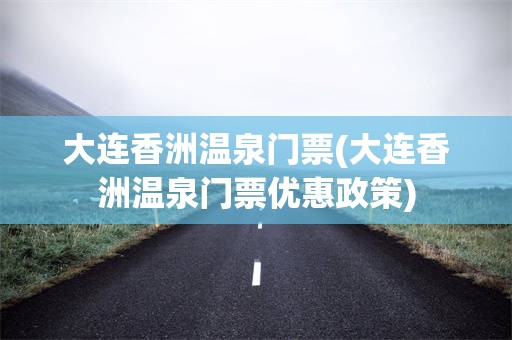 大连香洲温泉门票(大连香洲温泉门票优惠政策)