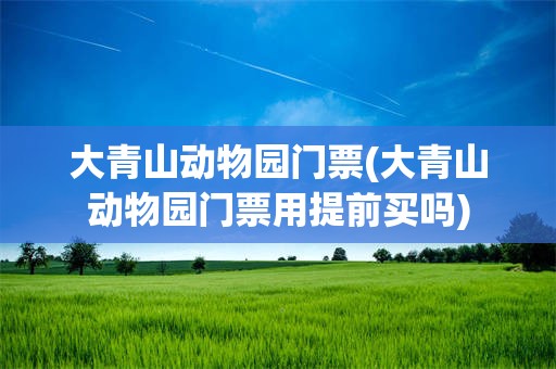 大青山动物园门票(大青山动物园门票用提前买吗)
