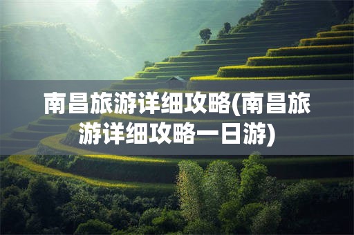南昌旅游详细攻略(南昌旅游详细攻略一日游)