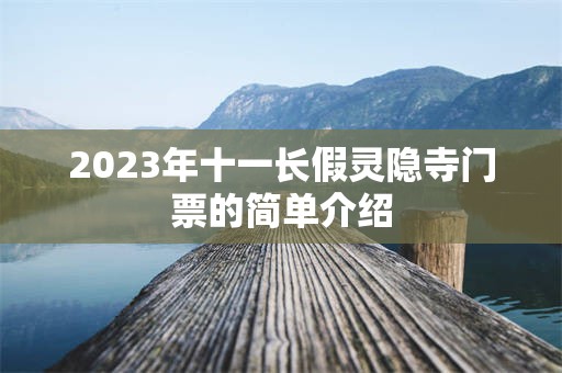 2023年十一长假灵隐寺门票的简单介绍
