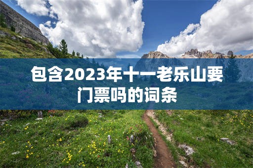包含2023年十一老乐山要门票吗的词条
