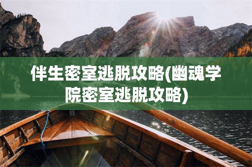 伴生密室逃脱攻略(幽魂学院密室逃脱攻略)