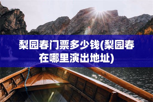 梨园春门票多少钱(梨园春在哪里演出地址)