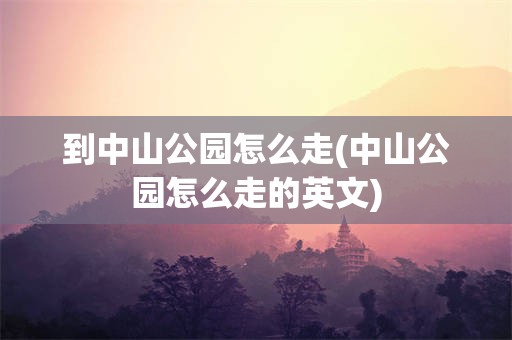 到中山公园怎么走(中山公园怎么走的英文)