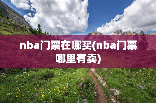 nba门票在哪买(nba门票哪里有卖)