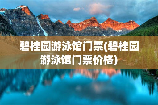 碧桂园游泳馆门票(碧桂园游泳馆门票价格)
