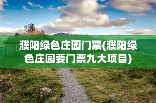 濮阳绿色庄园门票(濮阳绿色庄园要门票九大项目)