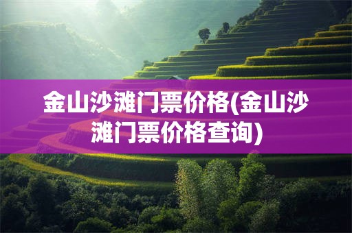 金山沙滩门票价格(金山沙滩门票价格查询)