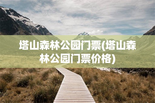 塔山森林公园门票(塔山森林公园门票价格)