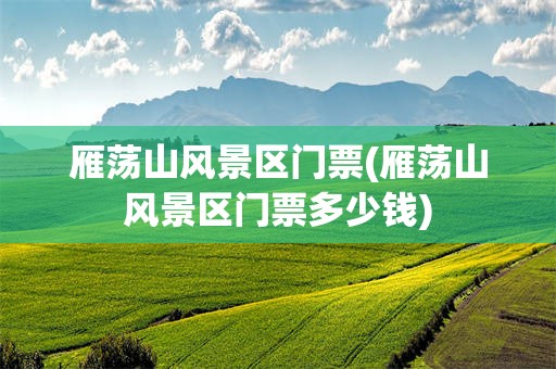 雁荡山风景区门票(雁荡山风景区门票多少钱)