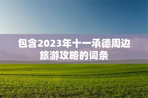 包含2023年十一承德周边旅游攻略的词条
