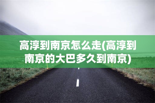 高淳到南京怎么走(高淳到南京的大巴多久到南京)