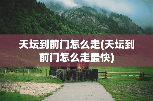 天坛到前门怎么走(天坛到前门怎么走最快)