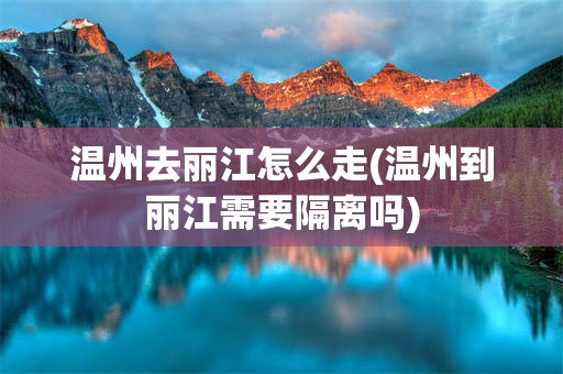 温州去丽江怎么走(温州到丽江需要隔离吗)