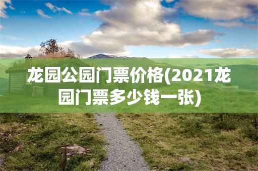 龙园公园门票价格(2021龙园门票多少钱一张)