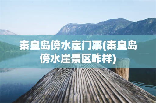 秦皇岛傍水崖门票(秦皇岛傍水崖景区咋样)