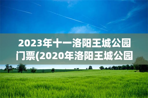 2023年十一洛阳王城公园门票(2020年洛阳王城公园什么时候要门票)