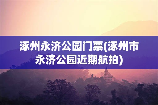 涿州永济公园门票(涿州市永济公园近期航拍)