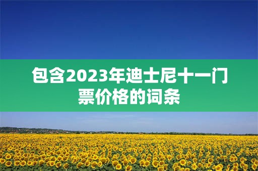 包含2023年迪士尼十一门票价格的词条