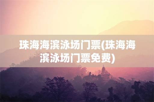 珠海海滨泳场门票(珠海海滨泳场门票免费)