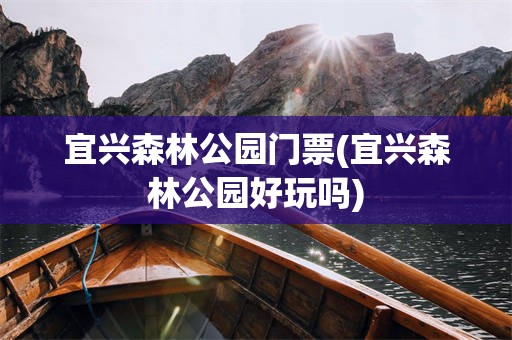 宜兴森林公园门票(宜兴森林公园好玩吗)