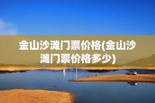 金山沙滩门票价格(金山沙滩门票价格多少)