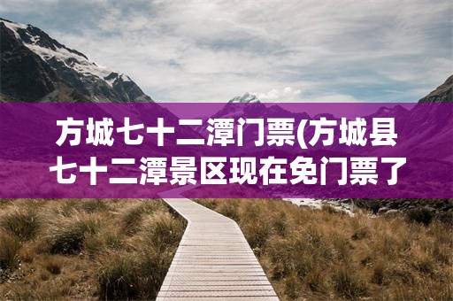 方城七十二潭门票(方城县七十二潭景区现在免门票了吗?谢谢)