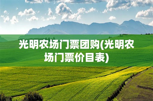 光明农场门票团购(光明农场门票价目表)