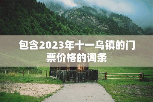 包含2023年十一乌镇的门票价格的词条