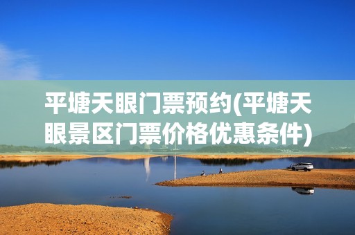 平塘天眼门票预约(平塘天眼景区门票价格优惠条件)