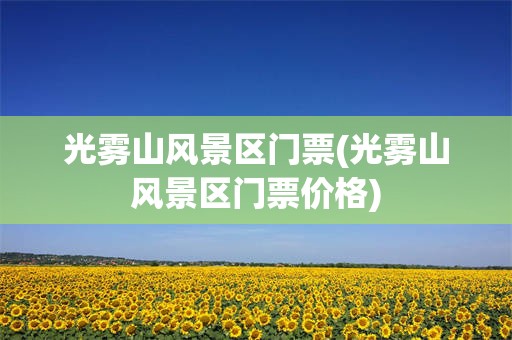 光雾山风景区门票(光雾山风景区门票价格)