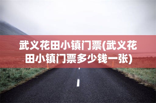 武义花田小镇门票(武义花田小镇门票多少钱一张)