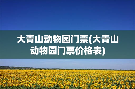大青山动物园门票(大青山动物园门票价格表)