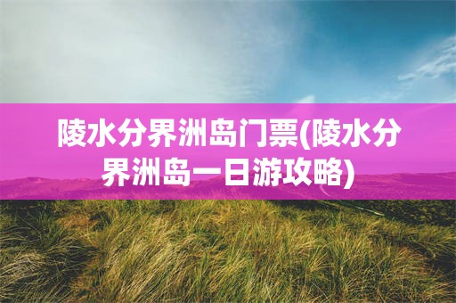 陵水分界洲岛门票(陵水分界洲岛一日游攻略)