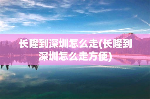 长隆到深圳怎么走(长隆到深圳怎么走方便)