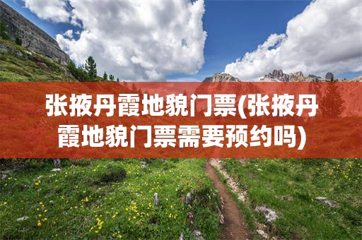 张掖丹霞地貌门票(张掖丹霞地貌门票需要预约吗)