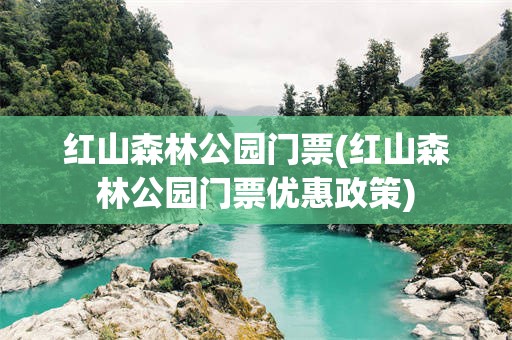 红山森林公园门票(红山森林公园门票优惠政策)
