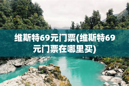 维斯特69元门票(维斯特69元门票在哪里买)