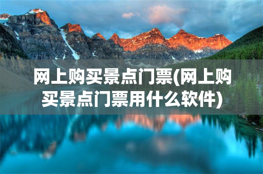 网上购买景点门票(网上购买景点门票用什么软件)