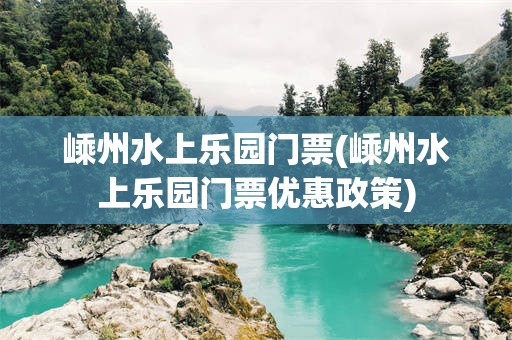 嵊州水上乐园门票(嵊州水上乐园门票优惠政策)