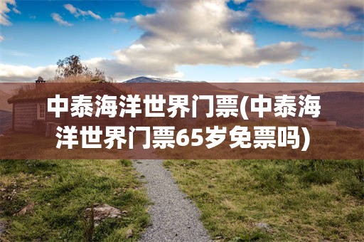 中泰海洋世界门票(中泰海洋世界门票65岁免票吗)